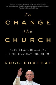 To Change the Church (Pope Francis and the Future of Catholicism) - 9781501146930 by Ross Douthat, 9781501146930