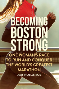 Becoming Boston Strong (One Woman's Race to Run and Conquer the World's Greatest Marathon) by Amy Noelle Roe, 9781510742055
