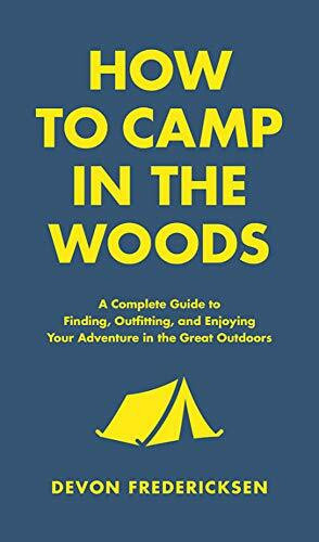 How to Camp in the Woods (A Complete Guide to Finding, Outfitting, and Enjoying Your Adventure in the Great Outdoors) by Devon Fredericksen, 9780316420815