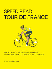 Speed Read Tour de France (The History, Strategies and Intrigue Behind the World's Greatest Bicycle Race) by Mr. John Wilcockson, 9780760364475