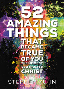 52 Amazing Things That Became True of You the Moment You Trusted Christ by Stephen Kuhn, 9781478970736