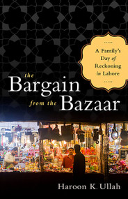 The Bargain from the Bazaar (A Family's Day of Reckoning in Lahore) by Haroon K Ullah, 9781610391665