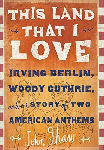 This Land that I Love (Irving Berlin, Woody Guthrie, and the Story of Two American Anthems) by John Shaw, 9781610392235