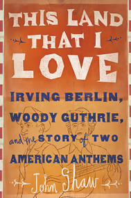 This Land that I Love (Irving Berlin, Woody Guthrie, and the Story of Two American Anthems) by John Shaw, 9781610392235