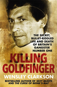 Killing Goldfinger (The Secret, Bullet-Riddled Life and Death of Britain's Gangster Number One) - 9781786484888 by Wensley Clarkson, 9781786484888