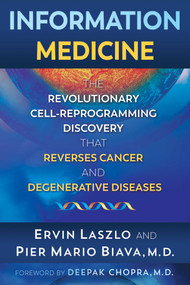 Information Medicine (The Revolutionary Cell-Reprogramming Discovery that Reverses Cancer and Degenerative Diseases) by Ervin Laszlo, Pier Mario Biava, Deepak Chopra, 9781620558225