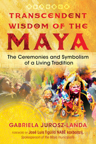Transcendent Wisdom of the Maya (The Ceremonies and Symbolism of a Living Tradition) by Gabriela Jurosz-Landa, 9781591433347