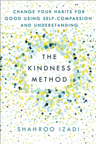 The Kindness Method (Change Your Habits for Good Using Self-Compassion and Understanding) by Shahroo Izadi, 9781250214072