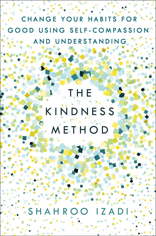 The Kindness Method (Change Your Habits for Good Using Self-Compassion and Understanding) by Shahroo Izadi, 9781250214072