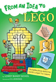 From an Idea to Lego (The Building Bricks Behind the World's Largest Toy Company) by Lowey Bundy Sichol, C.S. Jennings, 9781328954947