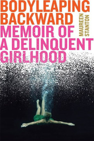 Body Leaping Backward (Memoir of a Delinquent Girlhood) by Maureen Stanton, 9781328900234