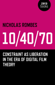 10/40/70 (Constraint as Liberation in the Era of Digital Film Theory) by Nicholas Rombes, 9781782791409