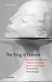 The King is Female (Rusudan Khizanishvili, Tamara Kvesitadze, Natela Grigalashvili: Three Artists from Georgia) by Nina Mdivani, 9783868324846