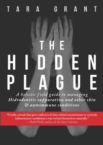 The Hidden Plague (A Holistic Field Guide to Managing Hidradenitis Suppurativa & Other Skin and Autoimmune Conditions) by Tara Grant, 9781732674547