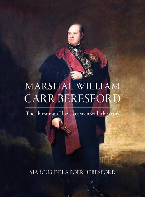 Marshal William Carr Beresford (The Ablest Man I Have Yet Seen With the Army) by Marcus de la Poer Beresford, 9781788550321