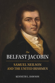 The Belfast Jacobin (Samuel Neilson and the United Irishmen) by Kenneth L. Dawson, 9781911024750