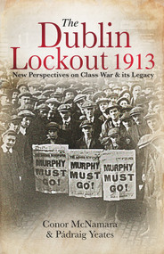 The Dublin Lockout, 1913 (New Perspectives on Class War & its Legacy) by Conor McNamara, Padraig Yeates, Joe O'Flynn, Denis Brennan, 9781911024781