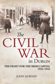 The Civil War in Dublin (The Fight for the Irish Capital, 1922-1924) by John Dorney, 9781785370892