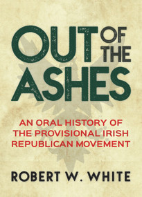 Out of the Ashes (An Oral History of Provisional Irish Republicanism) by Robert W. White, 9781785370939