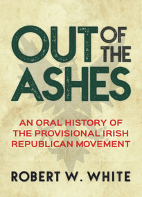 Out of the Ashes (An Oral History of Provisional Irish Republicanism) by Robert W. White, 9781785370939