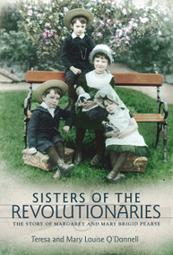 Sisters of the Revolutionaries (The Story of Margaret and Mary Brigid Pearse) by Teresa O'Donnell, Mary Louise O'Donnell, 9781785371073