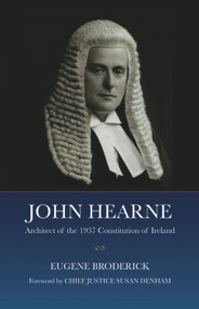 John Hearne (Architect of the 1937 Constitution of Ireland) by Eugene Broderick, Chief Justice Susan Denham, 9781911024538