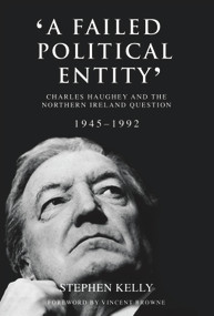 'A Failed Political Entity' (Charles Haughey and the Northern Ireland Question, 1945-1992) by Stephen Kelly, Vincent Browne, 9781785370984