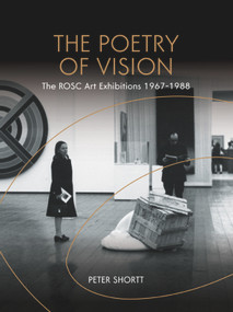 The Poetry of Vision (The Rosc Art Exhibitions 1967-1988) by Peter Shortt, 9781911024293