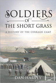 Soldiers of the Short Grass (A History of the Curragh Camp) by Dan Harvey, 9781785370625