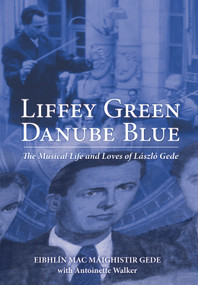 Liffey Green Danube Blue (The Musical Life and Loves of Laszlo Gede) by Eibhlin Mac Maighistir Gede, Antoinette Walker, 9781785370700