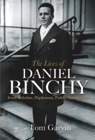 The Lives of Daniel Binchy (Irish Scholar, Diplomat, Public Intellectual) - 9781911024057 by Tom Garvin, 9781911024057