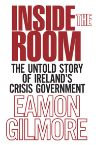 Inside the Room (The Untold Story of Ireland's Crisis Government) by Eamon Gilmore, 9781785370359