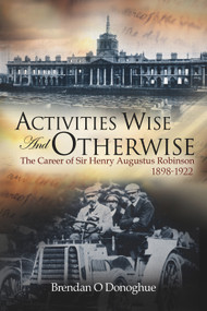 Activities Wise and Otherwise (The Career of Sir Henry Augustus Robinson, 1898-1922) by Brendan O Donoghue, 9780716532996