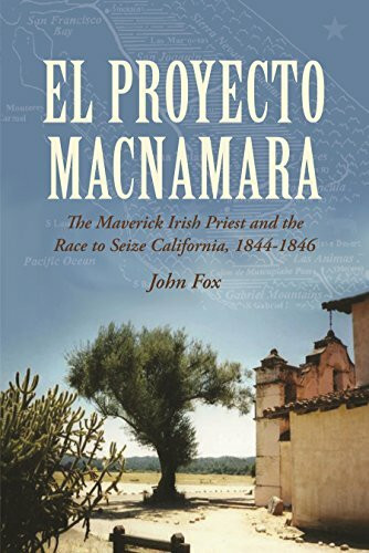 El Proyecto Macnamara (The Maverick Irish Priest and the Race to Seize California, 1844-1846) by John Fox, 9781908928740