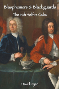 Blasphemers & Blackguards (The Irish Hellfire Clubs) by David Ryan, 9781908928016