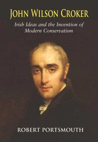 John Wilson Croker (Irish Ideas and the Invention of Modern Conservatism 1800-1835) by Robert Portsmouth, 9780716530718