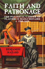 Faith and Patronage (The Political Career of Flaithri O Maolchonaire, c. 1560-1629) by Benjamin Hazard, John McCafferty, 9780716530480
