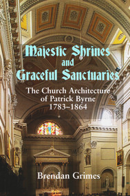Majestic Shrines and Graceful Sanctuaries (The Church Architecture of Patrick Byrne 1783-1864) by Brendan Grimes, 9780716530732