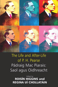 The Life and After-Life of P.H. Pearse (Pádraic Mac Piarais : Saol Agus Oidhreacht) by Roisin Higgins, Regina Uí Chollatáin, 9780716530114
