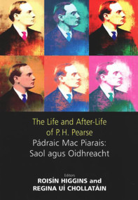 The Life and After-Life of P.H. Pearse (Pádraic Mac Piarais : Saol Agus Oidhreacht) - 9780716530121 by Roisin Higgins, Regina Uí Chollatáin, 9780716530121