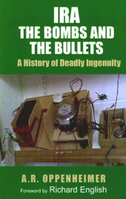 IRA: The Bombs and the Bullets (A History of Deadly Ingenuity) by A.R. Oppenheimer, Richard English, 9780716528951