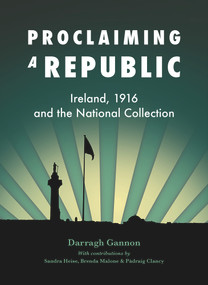 Proclaiming a Republic (Ireland, 1916, and the National Collection) by Darragh Gannon, 9781911024484
