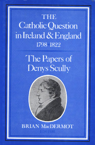 The Catholic Question in Ireland and England 1798- (The Papers of Denys Scully) by Brian MacDermot, 9780716524236