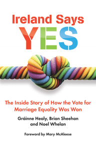 Ireland Says Yes (The Inside Story of How the Vote for Marriage Equality Was Won) by Grainne Healy, Brian Sheehan, Noel Whelan, Mary McAleese, 9781785370373