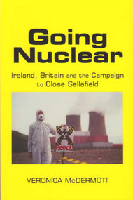 Going Nuclear (Ireland, Britain and the Campaign to Close Sellafield) by Veronica McDermott, 9780716529095