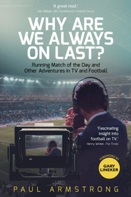 Why Are We Always On Last? (Running Match of the Day and Other Adventures in TV and Football) by Paul Armstrong, 9781785314384