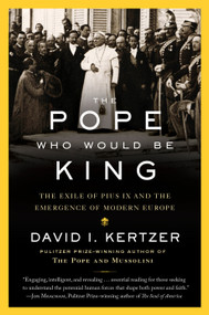 The Pope Who Would Be King (The Exile of Pius IX and the Emergence of Modern Europe) - 9780812989939 by David I. Kertzer, 9780812989939