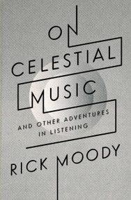 On Celestial Music (And Other Adventures in Listening) by Rick Moody, 9780316105217