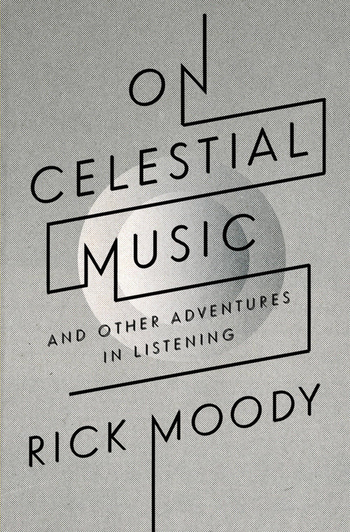 On Celestial Music (And Other Adventures in Listening) by Rick Moody, 9780316105217