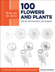 Draw Like an Artist: 100 Flowers and Plants (Step-by-Step Realistic Line Drawing * A Sourcebook for Aspiring Artists and Designers) by Melissa Washburn, 9781631597558